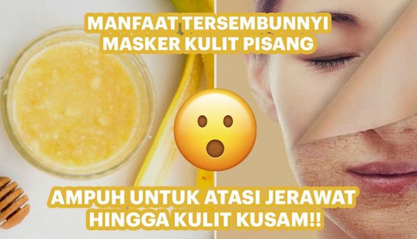 5 Manfaat Masker Kulit Pisang yang Bisa Atasi Masalah Pada Wajah, Angkat Sel Kulit Mati dan Hilangkan Jerawat